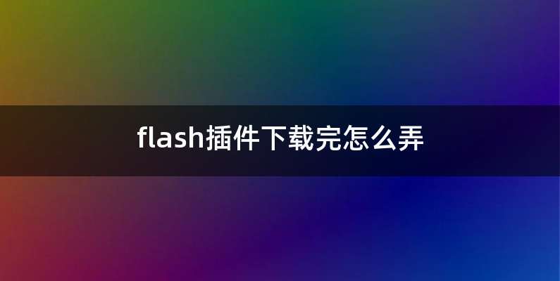 flash插件下载完怎么弄