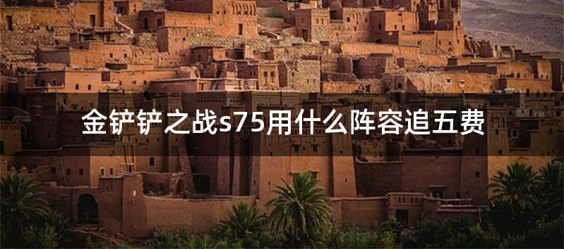 金铲铲之战s75用什么阵容追五费