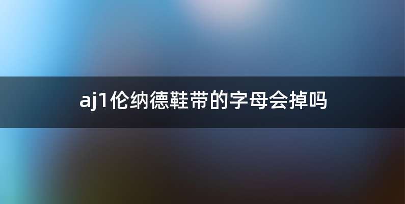 aj1伦纳德鞋带的字母会掉吗