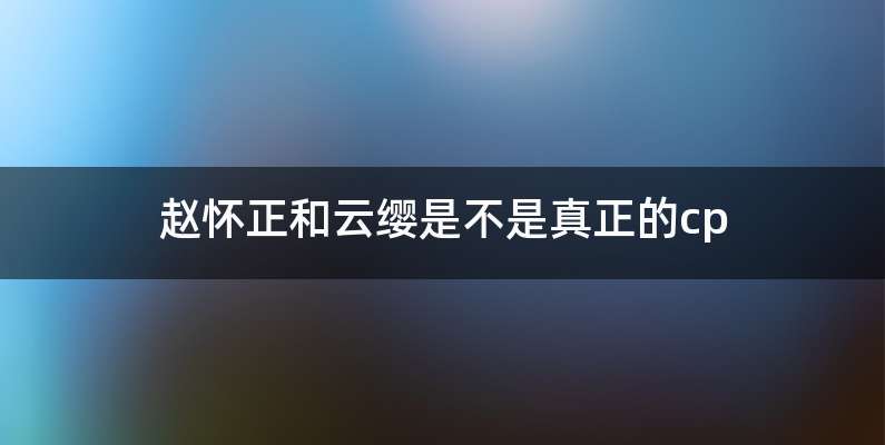 赵怀正和云缨是不是真正的cp