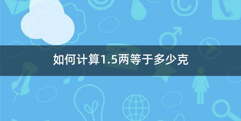 如何计算1.5两等于多少克