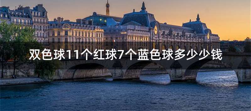 双色球11个红球7个蓝色球多少少钱