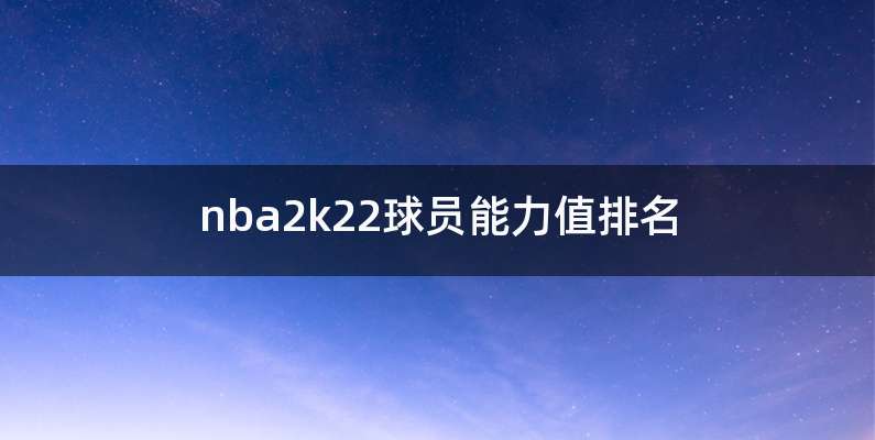 nba2k22球员能力值排名