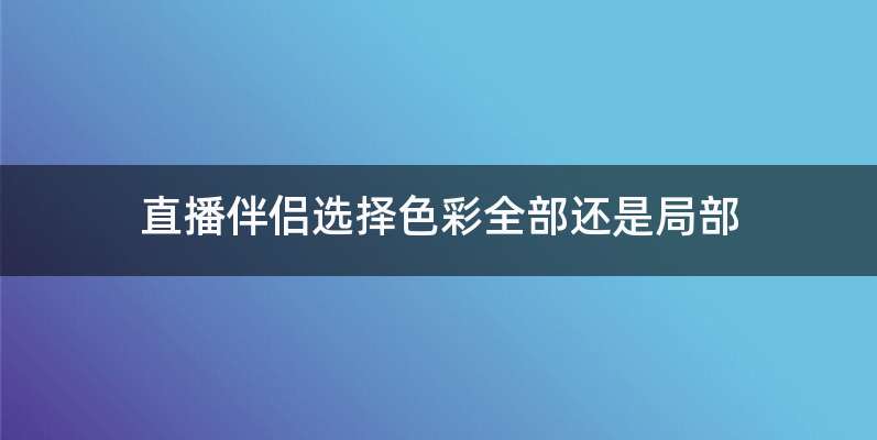 直播伴侣选择色彩全部还是局部