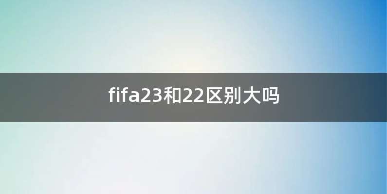 fifa23和22区别大吗