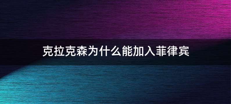 克拉克森为什么能加入菲律宾