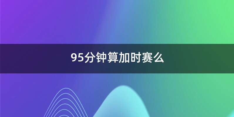 95分钟算加时赛么