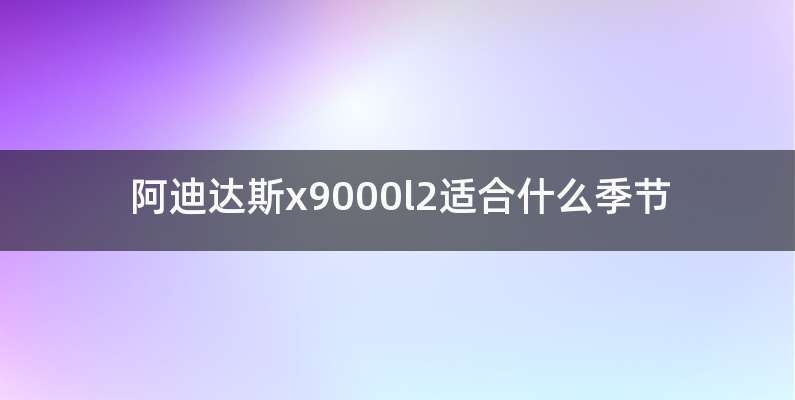 阿迪达斯x9000l2适合什么季节