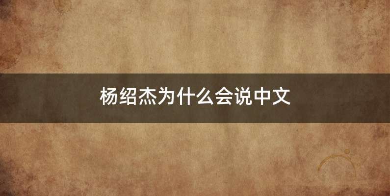 杨绍杰为什么会说中文