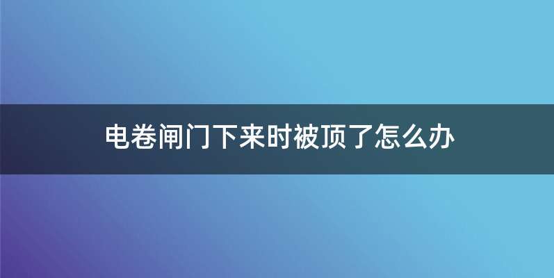 电卷闸门下来时被顶了怎么办