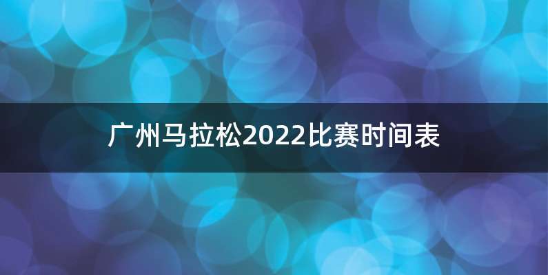 广州马拉松2022比赛时间表