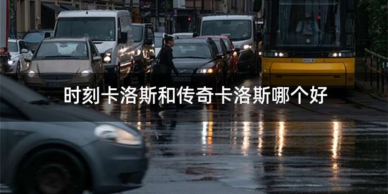 时刻卡洛斯和传奇卡洛斯哪个好