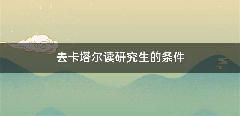 去卡塔尔读研究生的条件