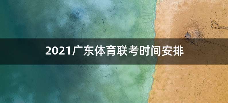2021广东体育联考时间安排