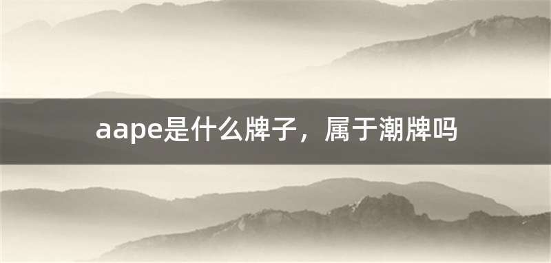 aape是什么牌子，属于潮牌吗