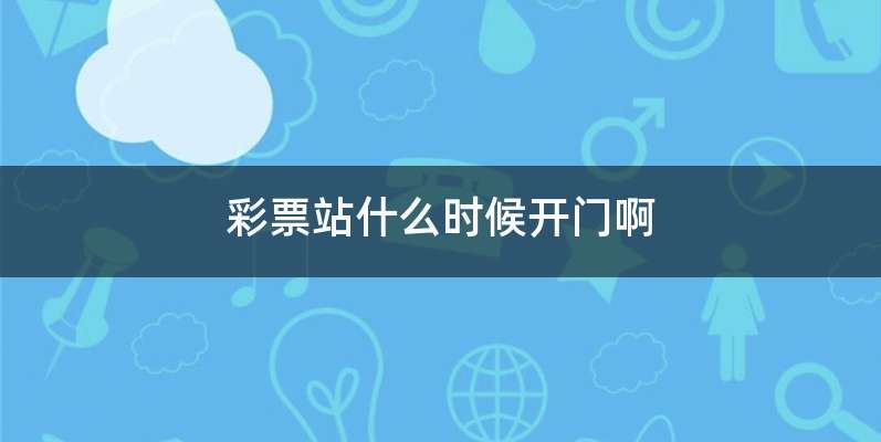 彩票站什么时候开门啊