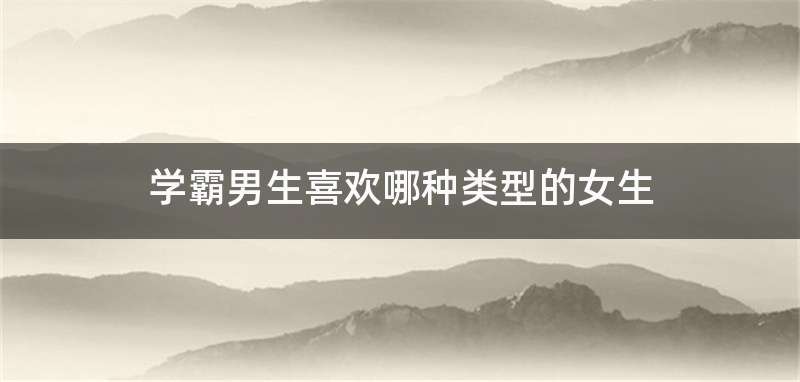 学霸男生喜欢哪种类型的女生