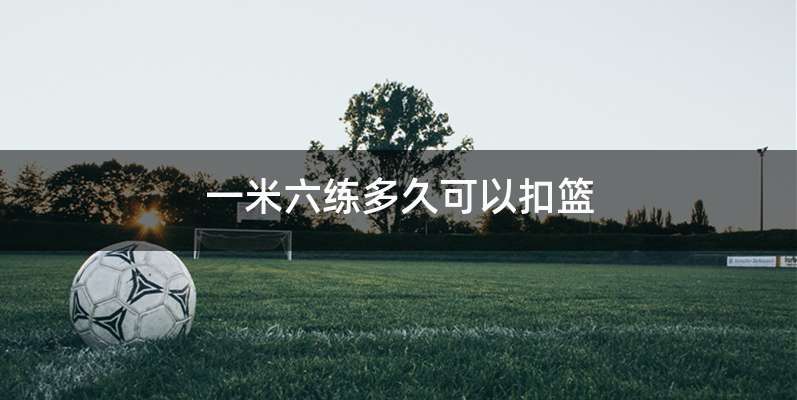 一米六练多久可以扣篮