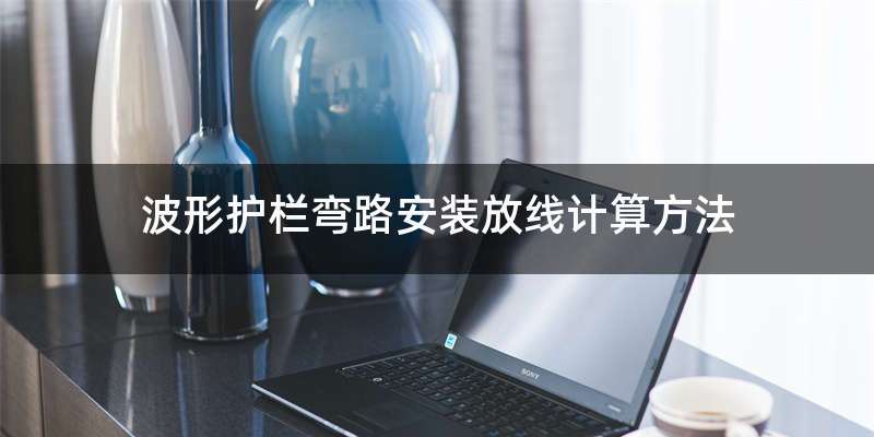 波形护栏弯路安装放线计算方法