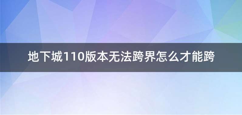 地下城110版本无法跨界怎么才能跨