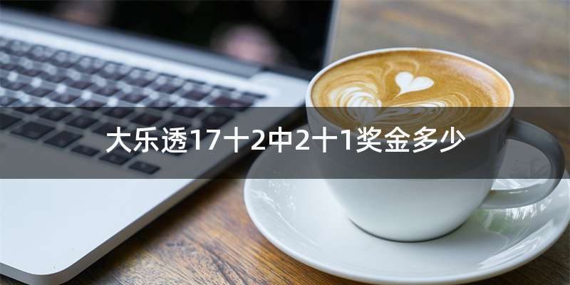 大乐透17十2中2十1奖金多少