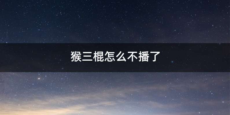 猴三棍怎么不播了