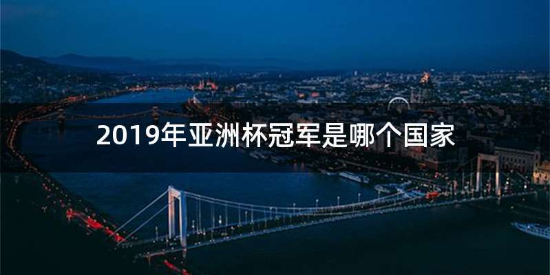 2019年亚洲杯冠军是哪个国家