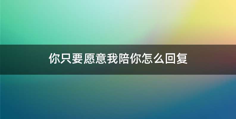 你只要愿意我陪你怎么回复