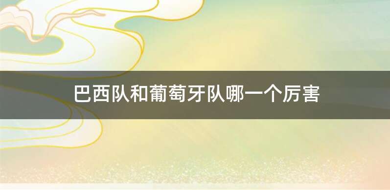 巴西队和葡萄牙队哪一个厉害