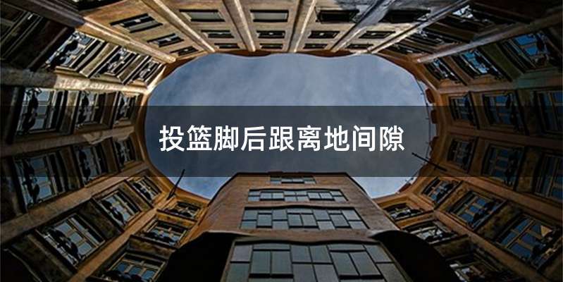 投篮脚后跟离地间隙