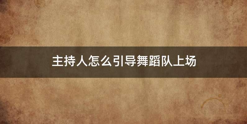 主持人怎么引导舞蹈队上场