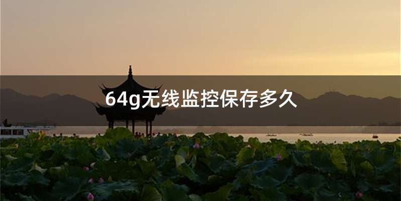 64g无线监控保存多久