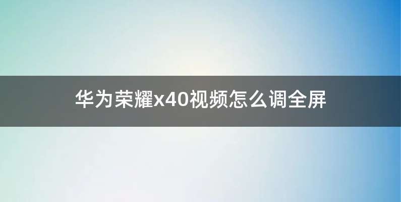 华为荣耀x40视频怎么调全屏
