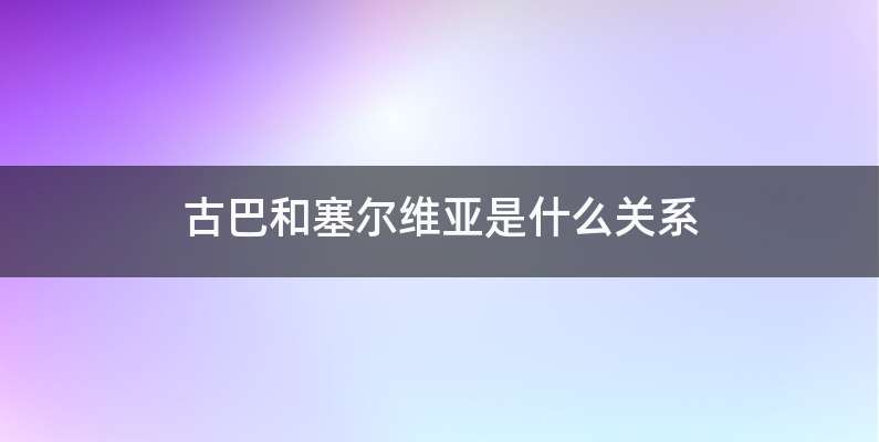古巴和塞尔维亚是什么关系