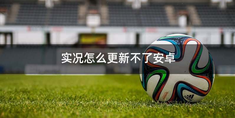 实况怎么更新不了安卓