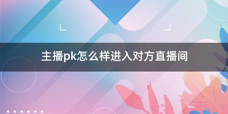 主播pk怎么样进入对方直播间