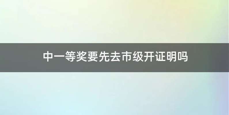 中一等奖要先去市级开证明吗