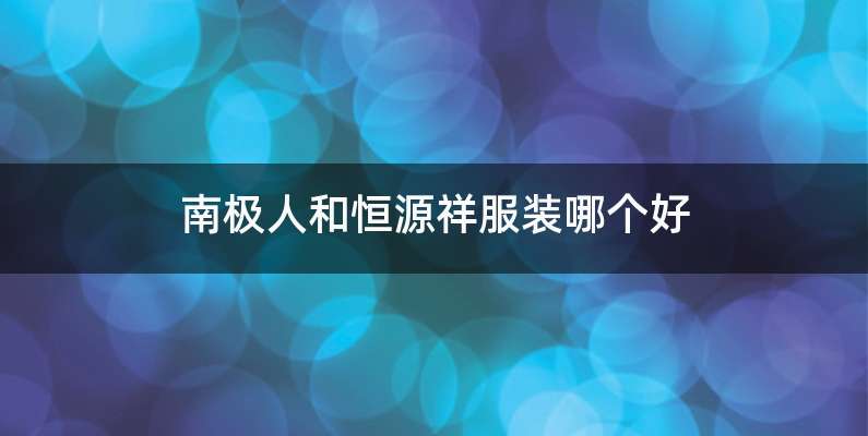 南极人和恒源祥服装哪个好