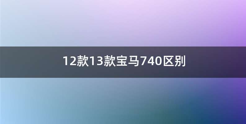 12款13款宝马740区别