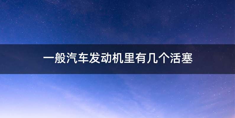 一般汽车发动机里有几个活塞