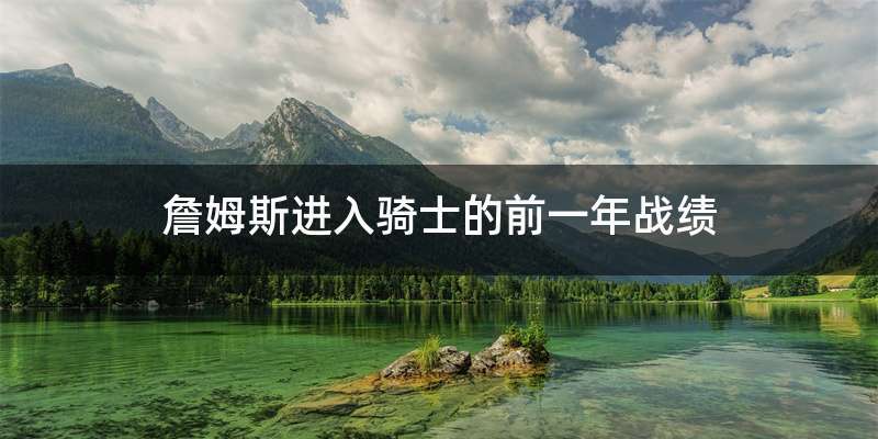 詹姆斯进入骑士的前一年战绩