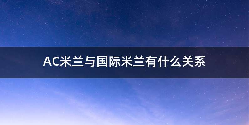 AC米兰与国际米兰有什么关系