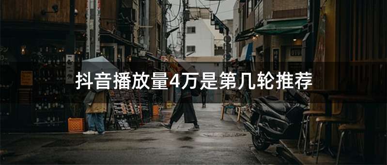 抖音播放量4万是第几轮推荐