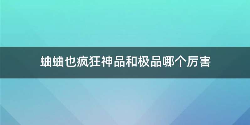 蛐蛐也疯狂神品和极品哪个厉害