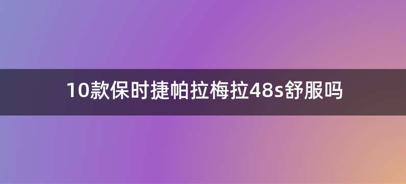 10款保时捷帕拉梅拉48s舒服吗
