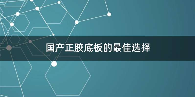 国产正胶底板的最佳选择