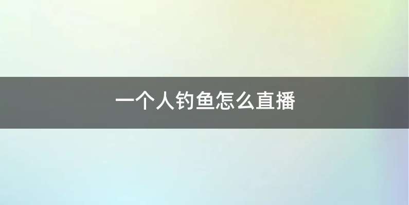 一个人钓鱼怎么直播