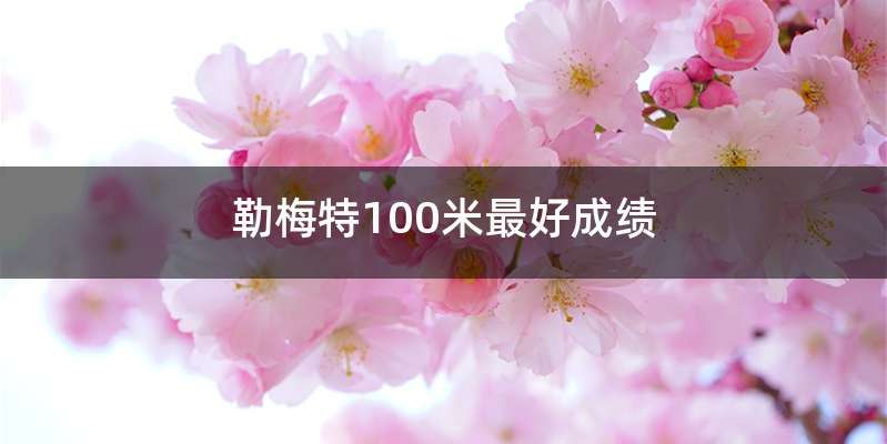 勒梅特100米最好成绩