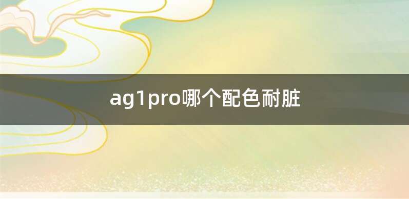 ag1pro哪个配色耐脏
