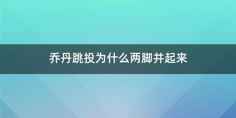 乔丹跳投为什么两脚并起来